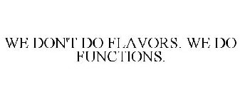 WE DON'T DO FLAVORS. WE DO FUNCTIONS.