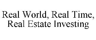 REAL WORLD, REAL TIME, REAL ESTATE INVESTING