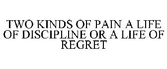 TWO KINDS OF PAIN A LIFE OF DISCIPLINE OR A LIFE OF REGRET