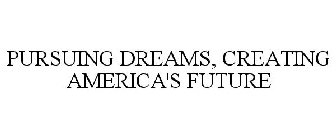 PURSUING DREAMS, CREATING AMERICA'S FUTURE