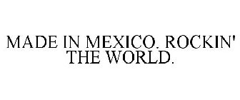 MADE IN MEXICO. ROCKIN' THE WORLD.