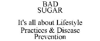 BAD SUGAR IT'S ALL ABOUT LIFESTYLE PRACTICES & DISEASE PREVENTION