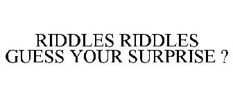 RIDDLES RIDDLES GUESS YOUR SURPRISE ?