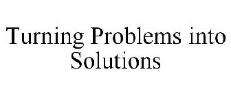 TURNING PROBLEMS INTO SOLUTIONS