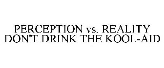 PERCEPTION VS. REALITY DON'T DRINK THE KOOL-AID