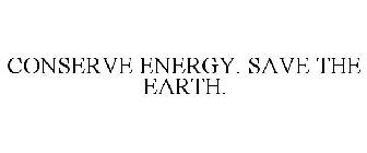CONSERVE ENERGY. SAVE THE EARTH.
