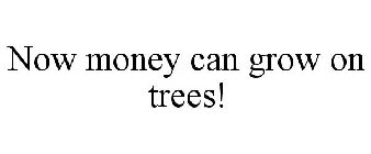 NOW MONEY CAN GROW ON TREES!