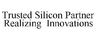 TRUSTED SILICON PARTNER REALIZING INNOVATIONS