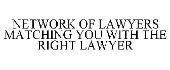 NETWORK OF LAWYERS MATCHING YOU WITH THE RIGHT LAWYER