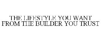 THE LIFESTYLE YOU WANT FROM THE BUILDER YOU TRUST