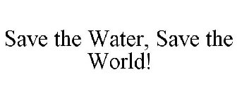 SAVE THE WATER, SAVE THE WORLD!