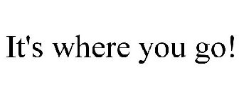 IT'S WHERE YOU GO!