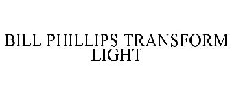 BILL PHILLIPS TRANSFORM LIGHT