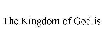 THE KINGDOM OF GOD IS.