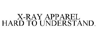 X-RAY APPAREL HARD TO UNDERSTAND.