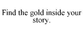 FIND THE GOLD INSIDE YOUR STORY.