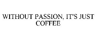WITHOUT PASSION, IT'S JUST COFFEE