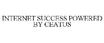 INTERNET SUCCESS POWERED BY CEATUS