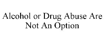 ALCOHOL OR DRUG ABUSE ARE NOT AN OPTION