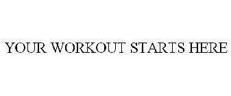 YOUR WORKOUT STARTS HERE