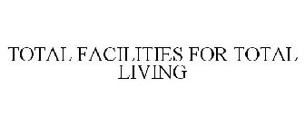 TOTAL FACILITIES FOR TOTAL LIVING