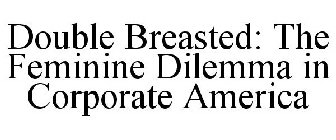 DOUBLE BREASTED: THE FEMININE DILEMMA IN CORPORATE AMERICA