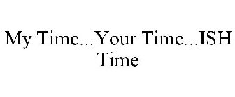 MY TIME...YOUR TIME...ISH TIME