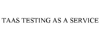 TAAS TESTING AS A SERVICE