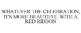 WHATEVER THE CELEBRATION, IT'S MORE BEAUTIFUL WITH A RED RIBBON