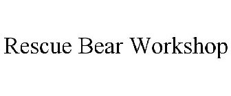 RESCUE BEAR WORKSHOP