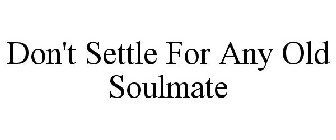 DON'T SETTLE FOR ANY OLD SOULMATE