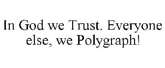 IN GOD WE TRUST. EVERYONE ELSE, WE POLYGRAPH!