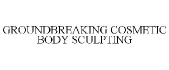 GROUNDBREAKING COSMETIC BODY SCULPTING