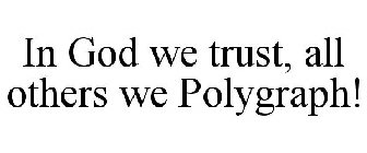 IN GOD WE TRUST, ALL OTHERS WE POLYGRAPH!