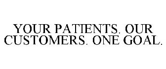 YOUR PATIENTS. OUR CUSTOMERS. ONE GOAL.