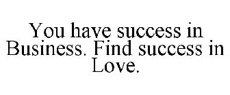 YOU HAVE SUCCESS IN BUSINESS. FIND SUCCESS IN LOVE.
