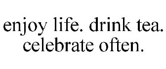 ENJOY LIFE. DRINK TEA. CELEBRATE OFTEN.