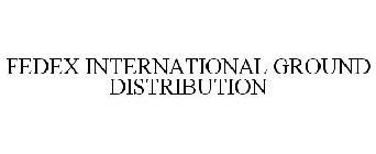 FEDEX INTERNATIONAL GROUND DISTRIBUTION