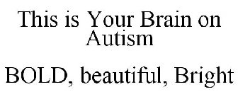 THIS IS YOUR BRAIN ON AUTISM BOLD, BEAUTIFUL, BRIGHT