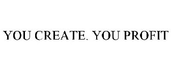 YOU CREATE. YOU PROFIT