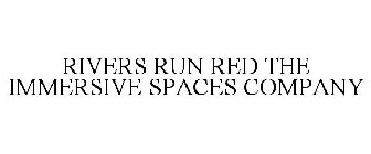 RIVERS RUN RED THE IMMERSIVE SPACES COMPANY