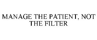 MANAGE THE PATIENT, NOT THE FILTER