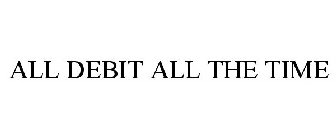 ALL DEBIT ALL THE TIME
