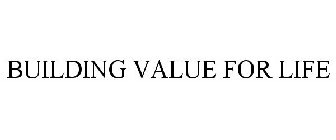 BUILDING VALUE FOR LIFE