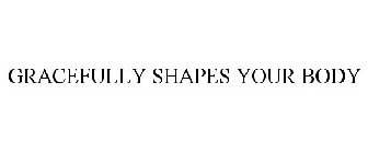 GRACEFULLY SHAPES YOUR BODY