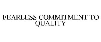 FEARLESS COMMITMENT TO QUALITY