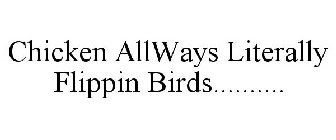 CHICKEN ALLWAYS LITERALLY FLIPPIN BIRDS..........