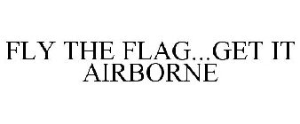 FLY THE FLAG...GET IT AIRBORNE