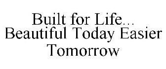 BUILT FOR LIFE... BEAUTIFUL TODAY EASIER TOMORROW