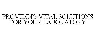PROVIDING VITAL SOLUTIONS FOR YOUR LABORATORY